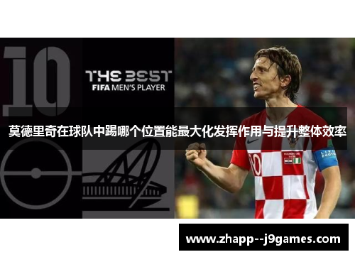 莫德里奇在球队中踢哪个位置能最大化发挥作用与提升整体效率