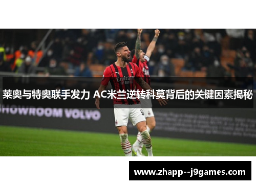 莱奥与特奥联手发力 AC米兰逆转科莫背后的关键因素揭秘