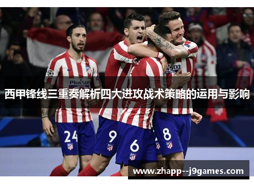 西甲锋线三重奏解析四大进攻战术策略的运用与影响