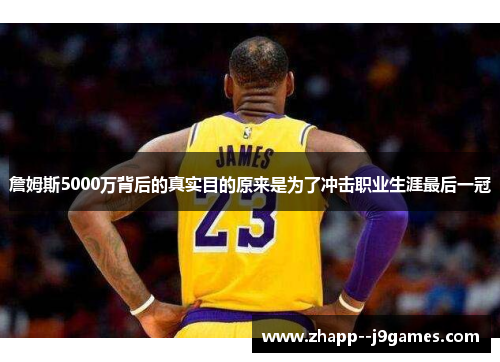 詹姆斯5000万背后的真实目的原来是为了冲击职业生涯最后一冠