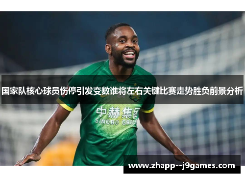 国家队核心球员伤停引发变数谁将左右关键比赛走势胜负前景分析