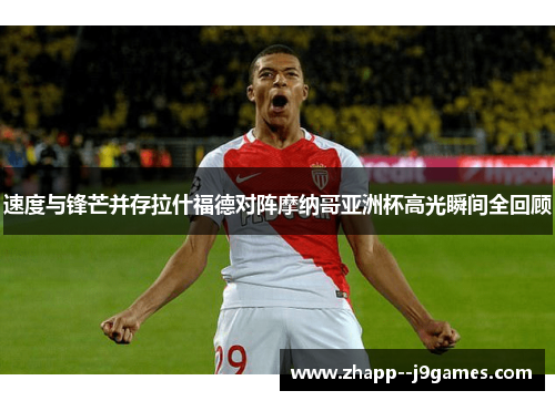速度与锋芒并存拉什福德对阵摩纳哥亚洲杯高光瞬间全回顾 速度与锋芒并存拉什福德对阵摩纳哥亚洲杯高光瞬间全回顾