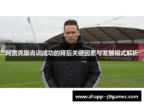 阿贾克斯青训成功的背后关键因素与发展模式解析