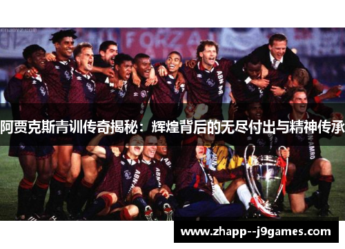 阿贾克斯青训传奇揭秘：辉煌背后的无尽付出与精神传承
