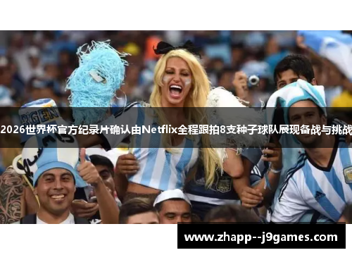 2026世界杯官方纪录片确认由Netflix全程跟拍8支种子球队展现备战与挑战 2026世界杯官方纪录片确认由Netflix全程跟拍8支种子球队展现备战与挑战