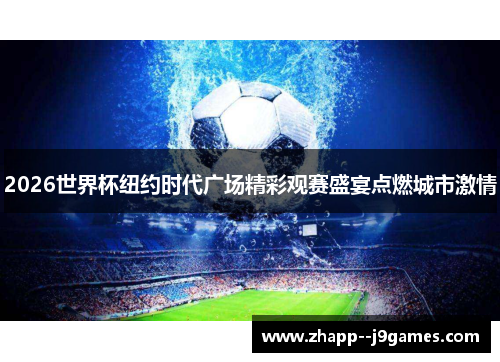 2026世界杯纽约时代广场精彩观赛盛宴点燃城市激情