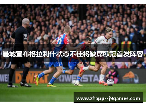 曼城宣布格拉利什状态不佳将缺席欧冠首发阵容 曼城宣布格拉利什状态不佳将缺席欧冠首发阵容